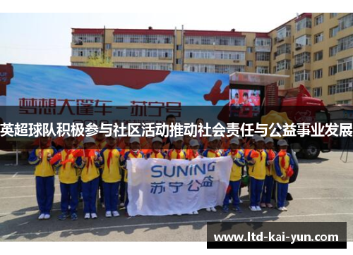 英超球队积极参与社区活动推动社会责任与公益事业发展