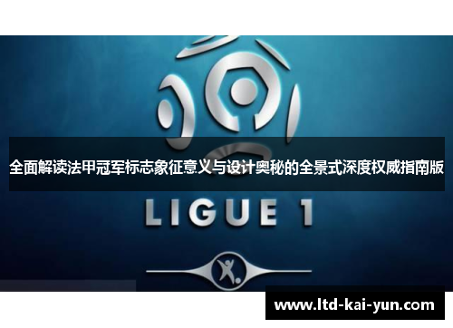 全面解读法甲冠军标志象征意义与设计奥秘的全景式深度权威指南版