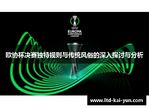 欧协杯决赛独特规则与传统风俗的深入探讨与分析