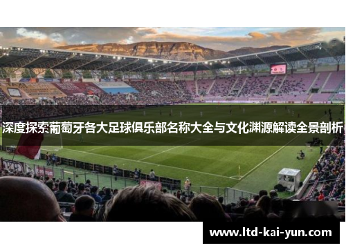 深度探索葡萄牙各大足球俱乐部名称大全与文化渊源解读全景剖析