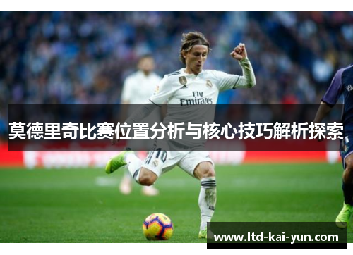 莫德里奇比赛位置分析与核心技巧解析探索