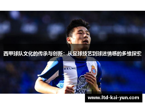 西甲球队文化的传承与创新：从足球技艺到球迷情感的多维探索