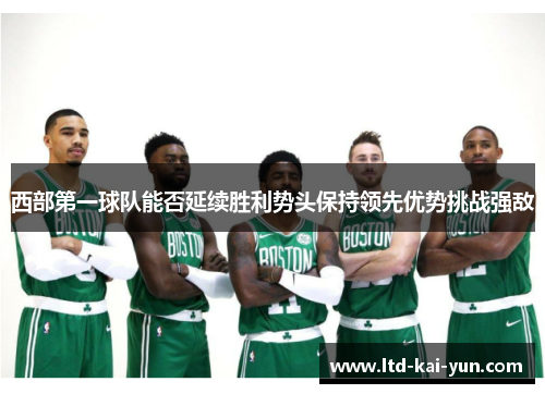 西部第一球队能否延续胜利势头保持领先优势挑战强敌