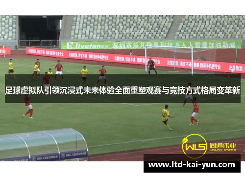 足球虚拟队引领沉浸式未来体验全面重塑观赛与竞技方式格局变革新 足球虚拟队引领沉浸式未来体验全面重塑观赛与竞技方式格局变革新