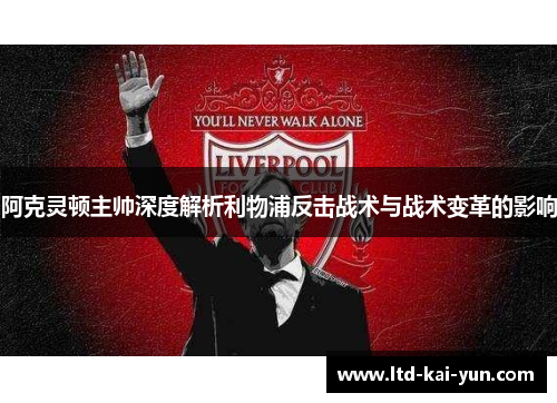 阿克灵顿主帅深度解析利物浦反击战术与战术变革的影响 阿克灵顿主帅深度解析利物浦反击战术与战术变革的影响