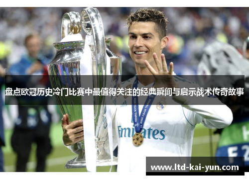 盘点欧冠历史冷门比赛中最值得关注的经典瞬间与启示战术传奇故事 盘点欧冠历史冷门比赛中最值得关注的经典瞬间与启示战术传奇故事