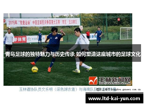 青岛足球的独特魅力与历史传承 如何塑造这座城市的足球文化