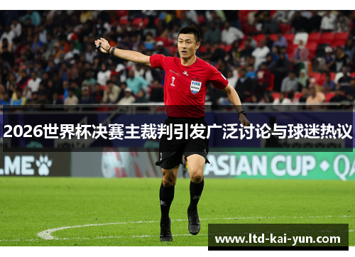 2026世界杯决赛主裁判引发广泛讨论与球迷热议