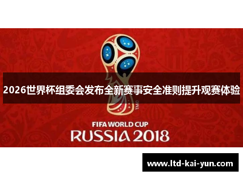 2026世界杯组委会发布全新赛事安全准则提升观赛体验