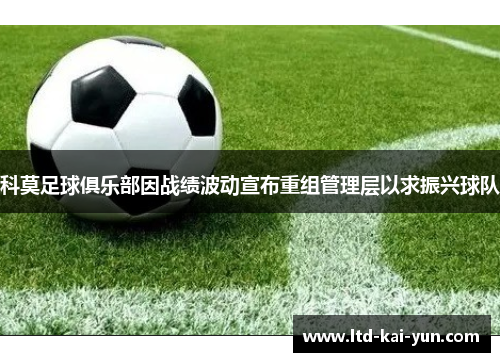 科莫足球俱乐部因战绩波动宣布重组管理层以求振兴球队 科莫足球俱乐部因战绩波动宣布重组管理层以求振兴球队