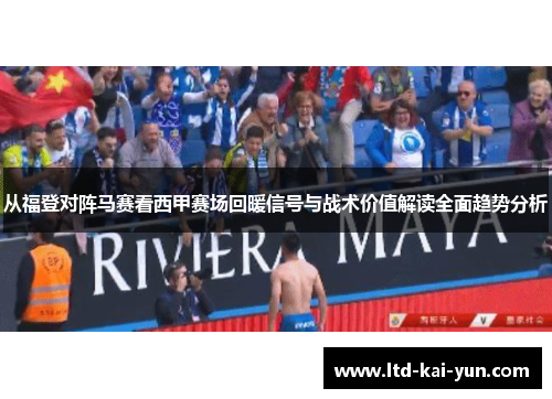 从福登对阵马赛看西甲赛场回暖信号与战术价值解读全面趋势分析 从福登对阵马赛看西甲赛场回暖信号与战术价值解读全面趋势分析