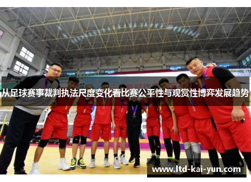 从足球赛事裁判执法尺度变化看比赛公平性与观赏性博弈发展趋势