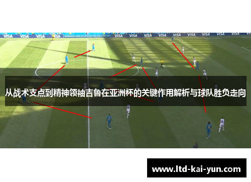 从战术支点到精神领袖吉鲁在亚洲杯的关键作用解析与球队胜负走向