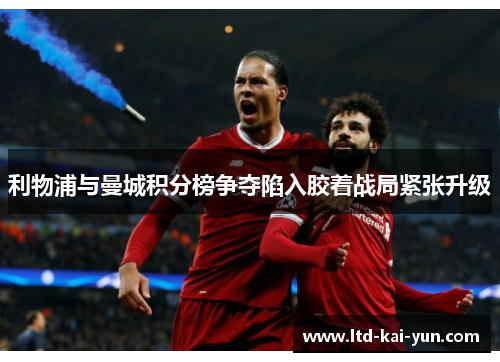 利物浦与曼城积分榜争夺陷入胶着战局紧张升级